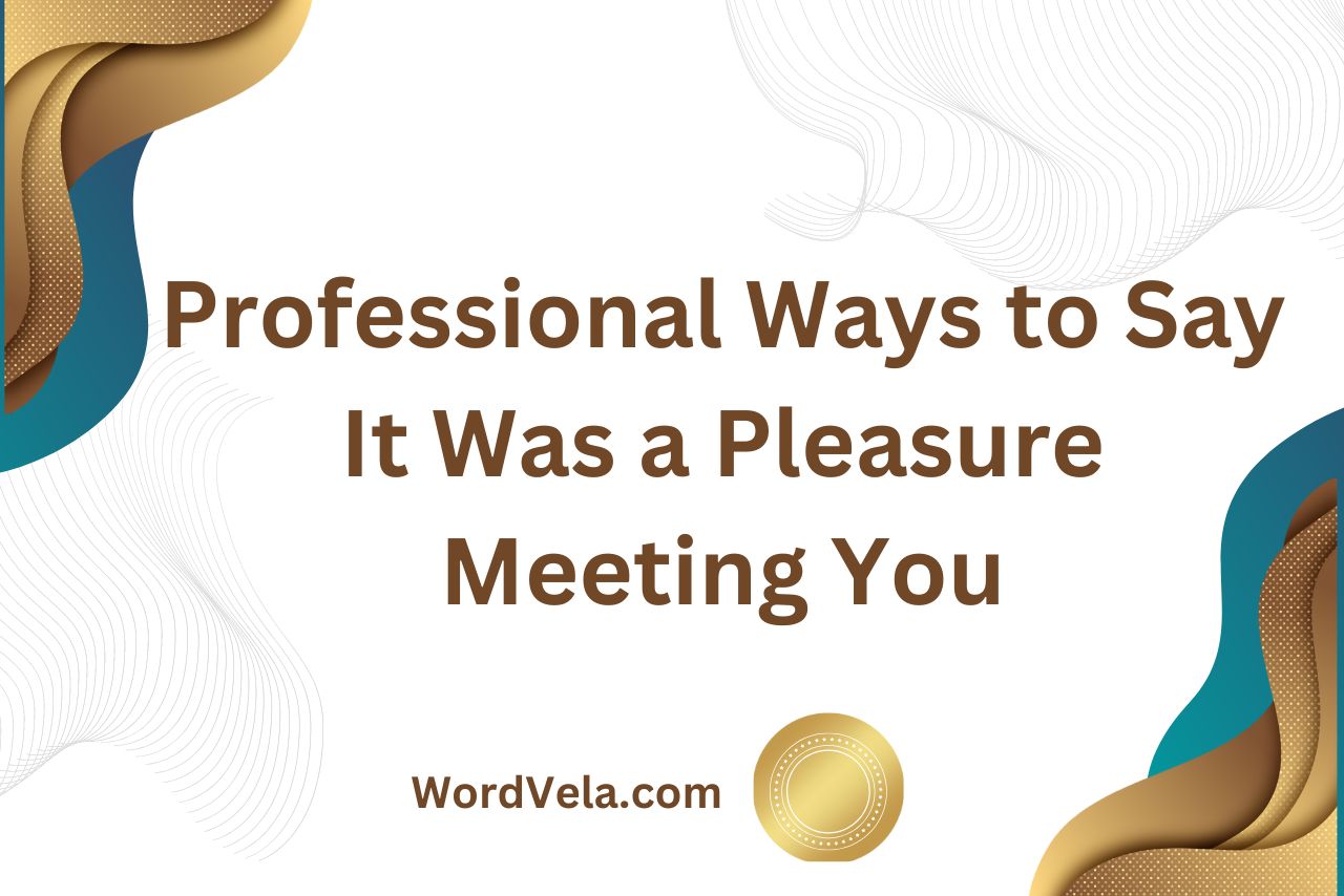 Professional Ways to Say It Was a Pleasure Meeting You