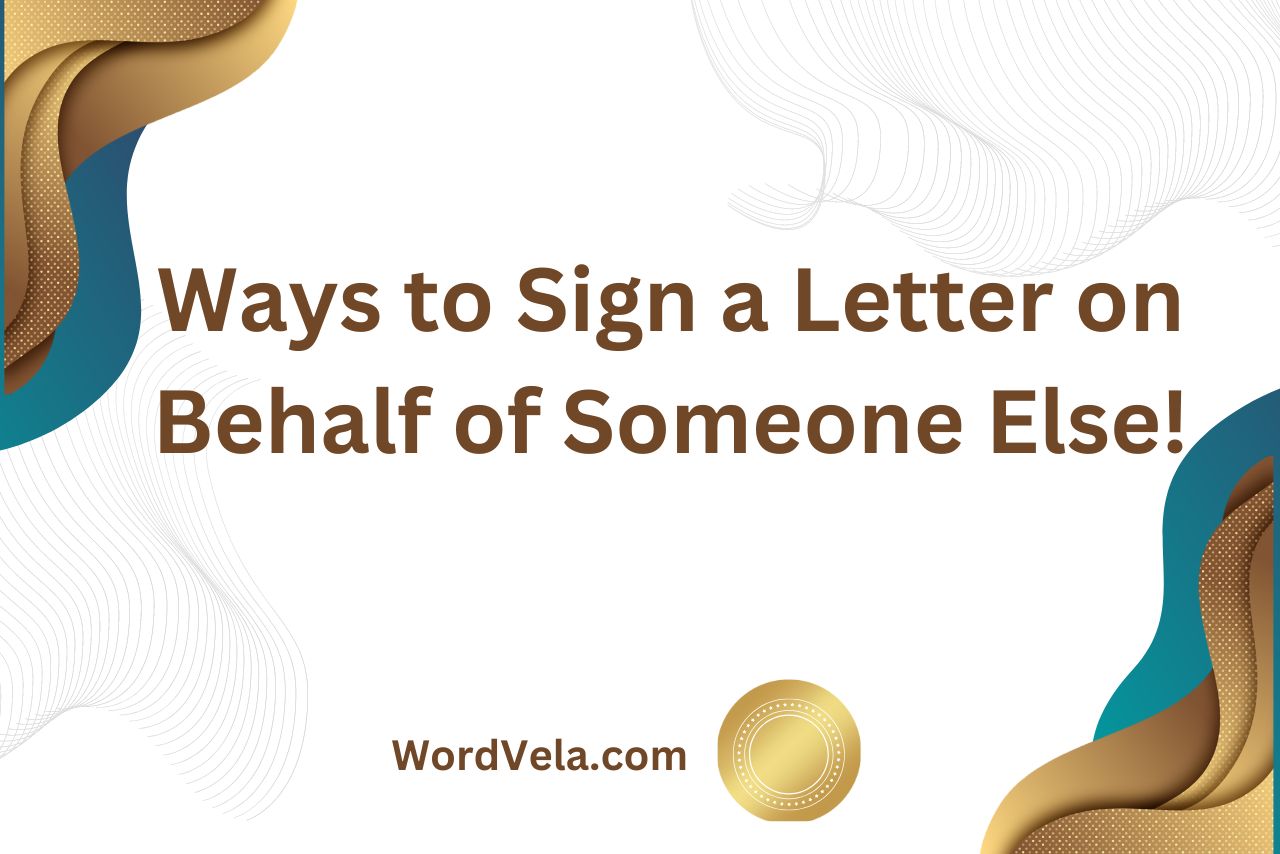 Ways to Sign a Letter on Behalf of Someone Else!