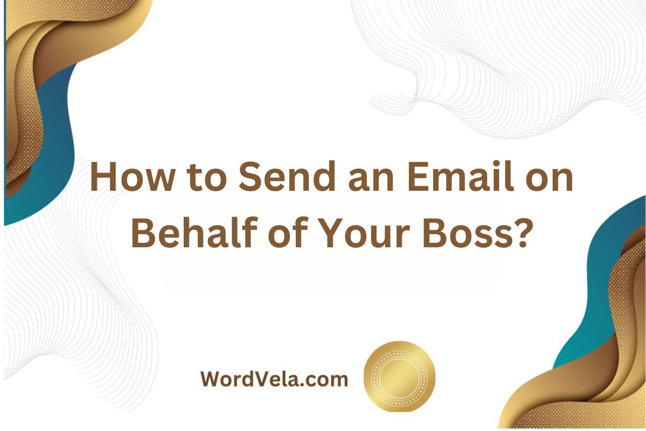 How to Send an Email on Behalf of Your Boss? Here Discussed: