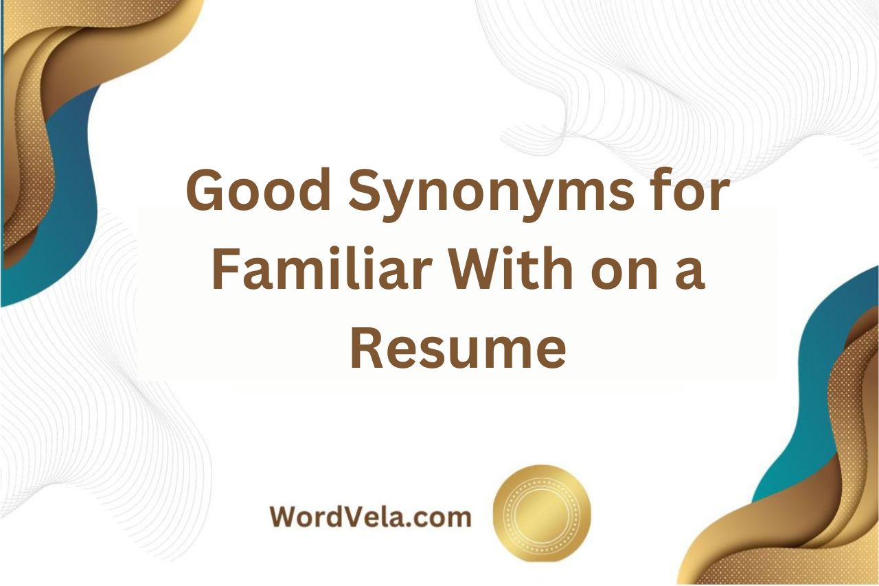 Good Synonyms for Familiar With on a Resume