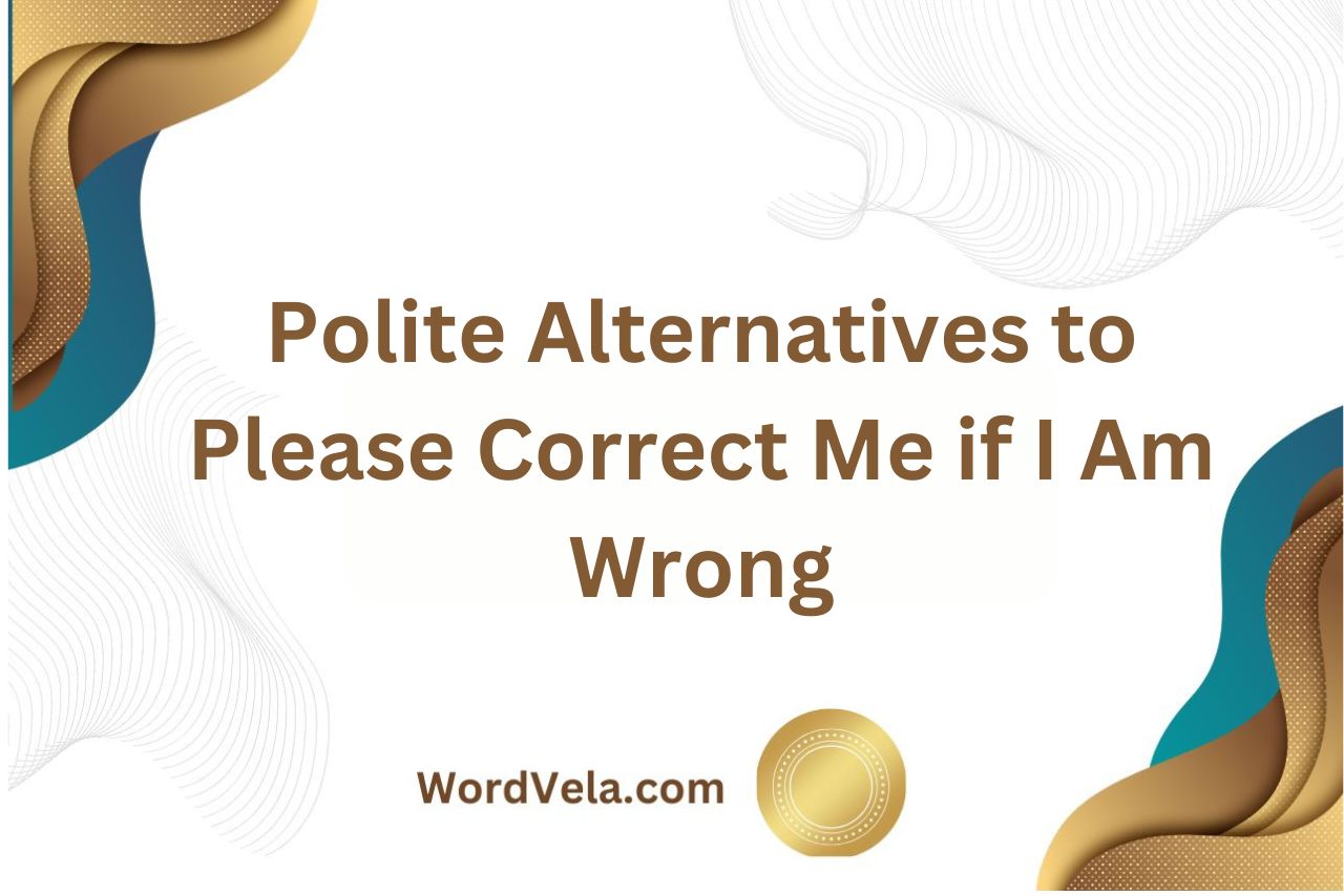 11 Polite Alternatives to Please Correct Me if I Am Wrong!