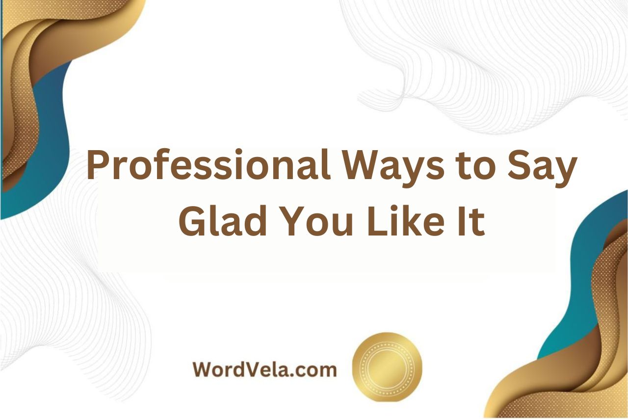 10 Professional Ways to Say Glad You Like It!